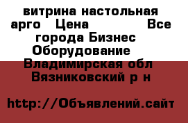 витрина настольная арго › Цена ­ 15 000 - Все города Бизнес » Оборудование   . Владимирская обл.,Вязниковский р-н